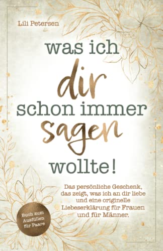 Was ich dir schon immer sagen wollte! Das persönliche Geschenk, das zeigt, was ich an dir liebe und eine originelle Liebeserklärung für Frauen und für Männer. Buch zum Ausfüllen für Paare!
