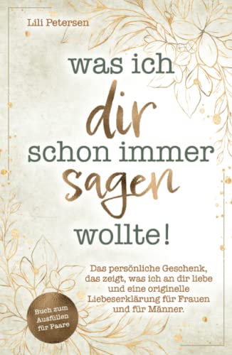 Was ich dir schon immer sagen wollte! Das persönliche Geschenk, das zeigt, was ich an dir liebe und eine originelle Liebeserklärung für Frauen und für Männer. Buch zum Ausfüllen für Paare!