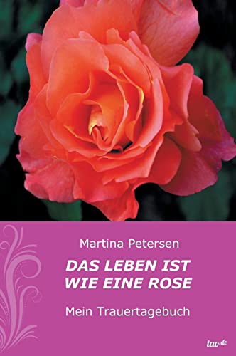 Das Leben ist wie eine Rose: Mein Trauertagebuch