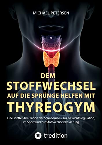 Dem Stoffwechsel auf die Sprünge helfen mit Thyreogym: Eine sanfte Stimulation der Schilddrüse - zur Gewichtsregulation, im Sport und zur Stoffwechselaktivierung - mit Studien belegt von tredition