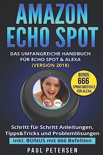 Amazon Echo Spot: Das umfangreiche Handbuch für Echo Spot & Alexa (Version 2018) - Schritt für Schritt Anleitungen, Tipps&Tricks und Problemlösungen inkl. BONUS mit 666 Befehlen von Independently Published