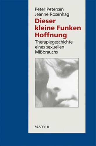 Dieser kleine Funken Hoffnung: Therapiegeschichte eines sexuellen Missbrauchs