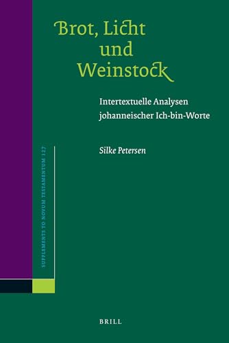 Brot, Licht und Weinstock: Intertextuelle Analysen Johanneischer Ich-Bin-Worte (SUPPLEMENTS TO NOVUM TESTAMENTUM, Band 127)