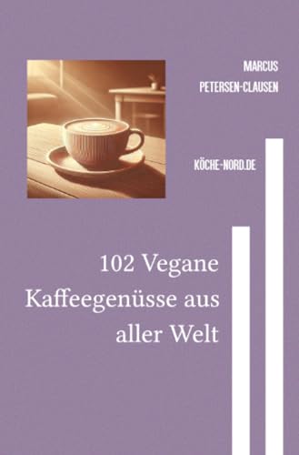 102 Vegane Kaffeegenüsse aus aller Welt: Entdecken Sie kreative, pflanzliche Rezepte für Kaffee- und Kaffeespezialitäten von epubli