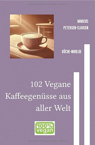 102 Vegane Kaffeegenüsse aus aller Welt: Entdecken Sie kreative, pflanzliche Rezepte für Kaffee- und Kaffeespezialitäten von epubli