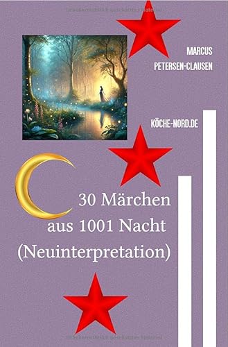 30 Märchen aus 1001 Nacht (Neuinterpretation): Moderne Erzählungen über Liebe, Verantwortung und Gerechtigkeit im magischen Orient von epubli