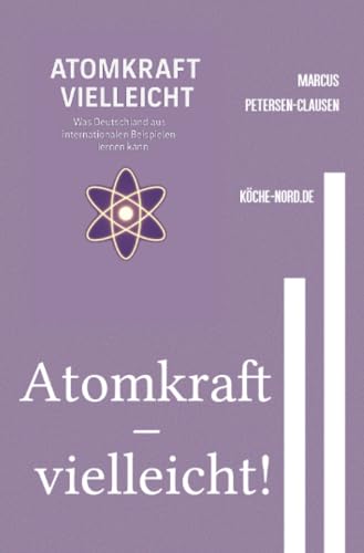Atomkraft – vielleicht!: Was Deutschland aus internationalen Beispielen lernen kann – eine kritische Analyse in 50 Kapiteln von epubli