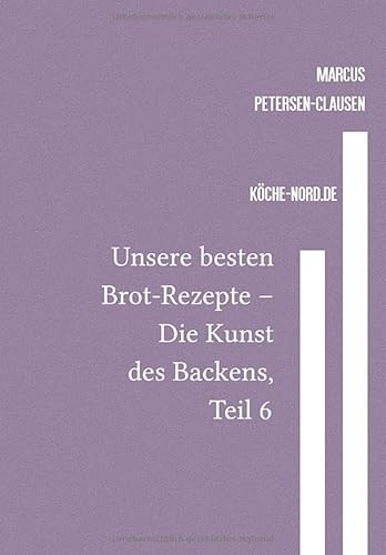 Backen / Unsere besten Brot-Rezepte – Die Kunst des Backens, Teil 6: Eine Sammlung von über 600 Rezepten für köstliche Brote und Brötchen – von traditionell bis modern von epubli