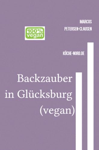 Backzauber in Glücksburg (vegan): Vegane Backkreationen aus der Region Schleswig-Flensburg von epubli