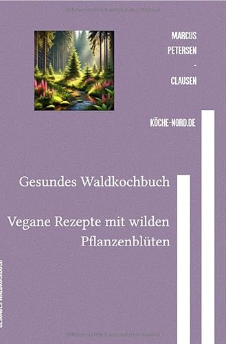 Gesundes Waldkochbuch: Vegane Rezepte mit wilden Pflanzenblüten von epubli