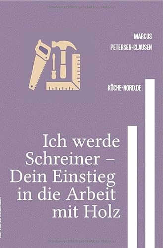 Ich werde Schreiner – Dein Einstieg in die Arbeit mit Holz: Einfach erklärt: So lernst Du Schritt für Schritt den Beruf Schreiner oder Schreinerin kennen von epubli