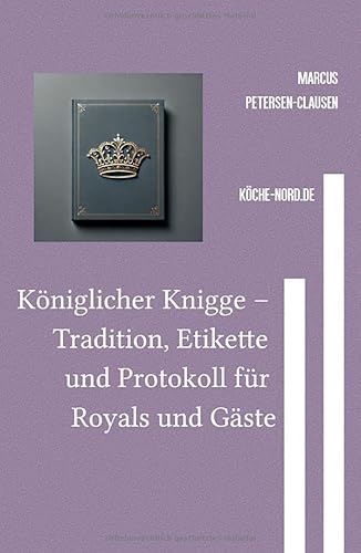Königlicher Knigge – Tradition, Etikette und Protokoll für Royals und Gäste: Ein moderner Leitfaden für das Leben und Verhalten im royalen Umfeld von epubli