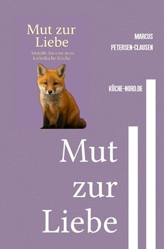 Mut zur Liebe - Anstöße für eine neue katholische Kirche: Wie die Kirche durch Ehrlichkeit, Vielfalt und Mitgefühl überlebt von epubli