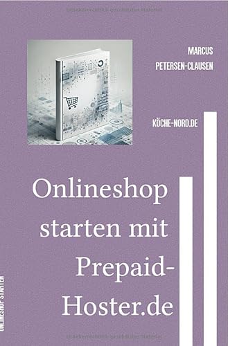 Onlineshop starten mit Prepaid-Hoster.de: Günstig, legal und fast ohne Vorkenntnisse – Der einfache Weg zum eigenen Webshop mit kostenlosem Shop script von epubli
