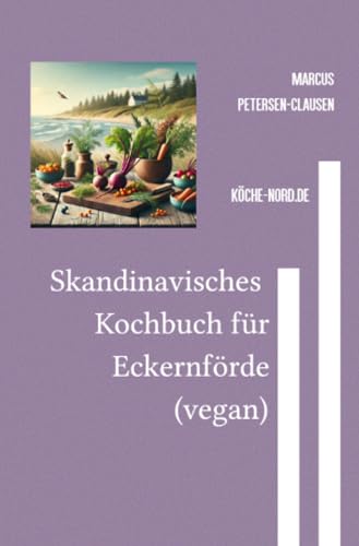 Skandinavisches Eckernförde-Kochbuch (vegan): Eine kulinarische Reise von Eckernförde nach Hässleholm – nachhaltig, tierfreundlich, glutenfrei von epubli