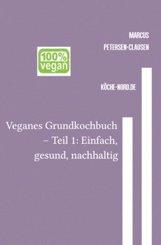 Veganes Grundkochbuch – Teil 1: Einfach, gesund, nachhaltig: Ihr Einstieg in die vegane Küche mit einfachen Rezepten und wertvollen Tipps von epubli