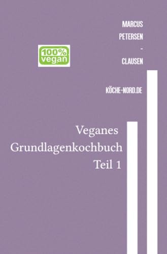 Veganes Grundlagen - Kochbuch – Teil 1: Einfach, gesund, nachhaltig: Ihr Einstieg in die vegane Küche mit einfachen Rezepten und wertvollen Tipps von epubli