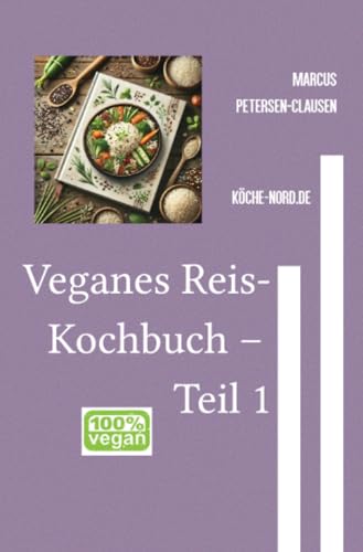 Veganes Reis-Kochbuch – Teil 1: Über 400 kreative und gesunde Rezepte für die perfekte Reiszubereitung (Reisgerichte) von epubli