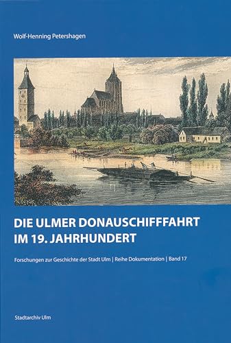 Die Ulmer Donauschifffahrt im 19. Jahrhundert (Forschungen zur Geschichte der Stadt Ulm - Dokumentation, 17, Band 17)