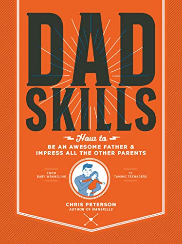 Dadskills: How to Be an Awesome Father and Impress All the Other Parents: How to Be an Awesome Father and Impress All the Other Parents - From Baby Wrangling - To Taming Teenagers