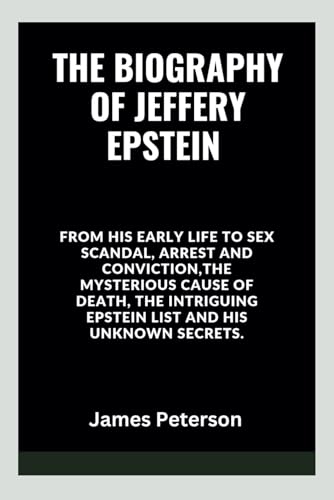The Biography of Jeffery Epstein: From His Early Life to Sex Scandal, Arrest, and Conviction, the Mysterious Cause of Death, the Intriguing Epstein List, and His Unknown secrets. von Independently published