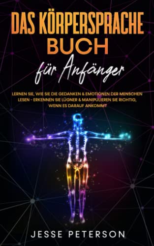 Das Körpersprache Buch für Anfänger: Lernen Sie, wie Sie die Gedanken & Emotionen der Menschen lesen - Erkennen Sie Lügner & manipulieren Sie richtig, wenn es darauf ankommt Das Körpersprache Buch für Anfänger: Lernen Sie, wie Sie die Gedanken & Emotionen der Menschen lesen - Erkennen Sie Lügner & manipulieren Sie richtig, wenn es darauf ankommt