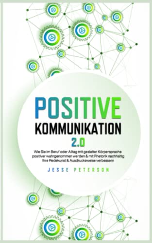 Positive Kommunikation 2.0: Wie Sie im Beruf oder Alltag mit gezielter Körpersprache positiver wahrgenommen werden & mit Rhetorik nachhaltig Ihre ... Kommunikation Körpersprache Rhetorik, Band 1) Positive Kommunikation 2.0: Wie Sie im Beruf oder Alltag mit gezielter Körpersprache positiver wahrgenommen werden & mit Rhetorik nachhaltig Ihre ... Kommunikation Körpersprache Rhetorik, Band 1)