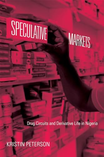 Speculative Markets: Drug Circuits and Derivative Life in Nigeria (Experimental Futures: Technological Lives, Scientific Arts, Anthropological)