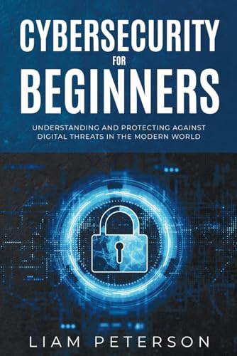 Cybersecurity for Beginners: A Сomprehensive Guide on Protecting Against Digital Threats in the Modern World: A Сomprehensive Guide on Protecting Against Digital Threats in the Modern World