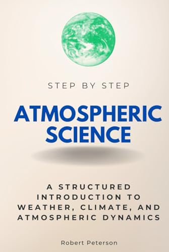 Atmospheric Science Step by Step: A Structured Introduction to Weather, Climate, and Atmospheric Dynamics (Step By Step Subject Guides) von Independently published