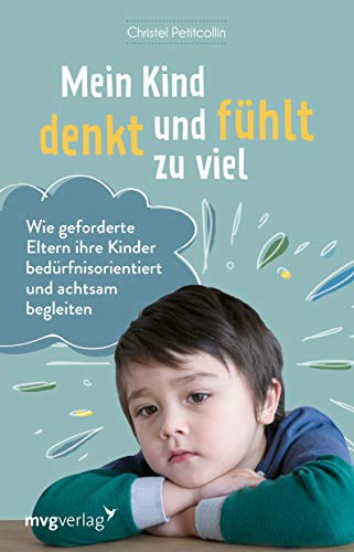 Mein Kind denkt und fühlt zu viel: Wie geforderte Eltern ihre Kinder bedürfnisorientiert und achtsam begleiten