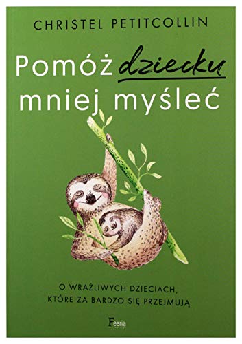 Pomóż dziecku mniej myśleć: O wrażliwych dzieciach, które za bardzo się przejmują