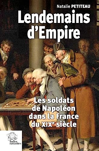 Lendemains d'Empire: Les soldats de Napoléon dans la France du XIXe siècle