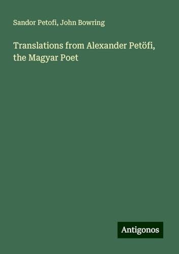 Translations from Alexander Petöfi, the Magyar Poet von Antigonos Verlag