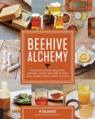 Beehive Alchemy: Projects and Recipes Using Honey, Beeswax, Propolis, and Pollen to Make Soap, Candles, Creams, Salves, and More