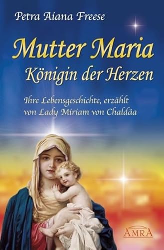 Mutter Maria, Königin der Herzen. Ihre Lebensgeschichte, erzählt von Lady Miriam von Chaldäa von AMRA Verlag