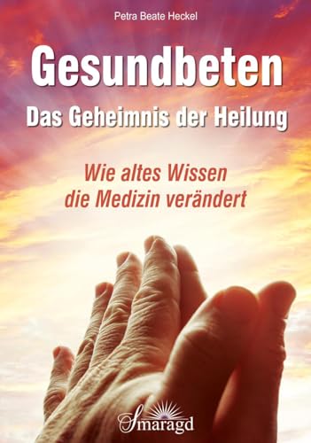 Gesundbeten - Das Geheimnis der Heilung: Wie altes Wissen die Medizin verändert von Smaragd Verlag