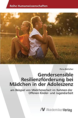 Gendersensible Resilienzförderung bei Mädchen in der Adoleszenz: am Beispiel von Mädchenarbeit im Rahmen der Offenen Kinder- und Jugendarbeit
