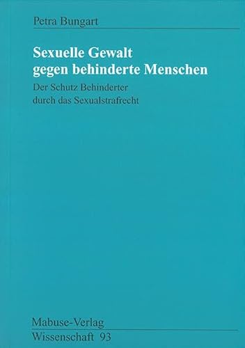 Sexuelle Gewalt gegen Behinderte Menschen. Der Schutz Behinderter durch das Sexualstrafrecht: Der Schutz Behinderter durch das Sexualstrafrecht. Diss. (Mabuse-Verlag Wissenschaft)