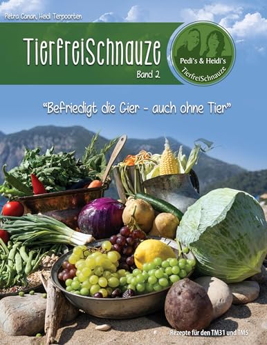 TierfreiSchnauze Band 2: Befriedigt die Gier - auch ohne Tier, Rezepte für den TM31 und TM5 TierfreiSchnauze Band 2: Befriedigt die Gier - auch ohne Tier, Rezepte für den TM31 und TM5