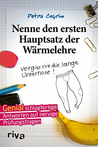 Nenne den ersten Hauptsatz der Wärmelehre: Vergiss Nie Die Lange Unterhose!: Vergiss nie die lange Unterhose!. Genial schlagfertige Antworten auf nervige Prüfungsfragen von RIVA