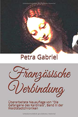 Französische Verbindung: Überarbeitete Neuauflage von "Die Gefangene des Kardinals", Band III der Waldtstadtchroniken (Waldstadtchroniken, Band 3) von Independently published
