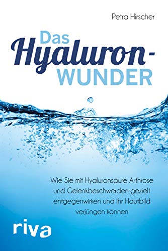 Das Hyaluronwunder: Wie Sie mit Hyaluronsäure Arthrose und Gelenkbeschwerden gezielt entgegenwirken und Ihr Hautbild verjüngen können von RIVA