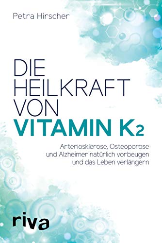 Die Heilkraft von Vitamin K2: Arteriosklerose, Osteoporose und Alzheimer natürlich vorbeugen und das Leben verlängern