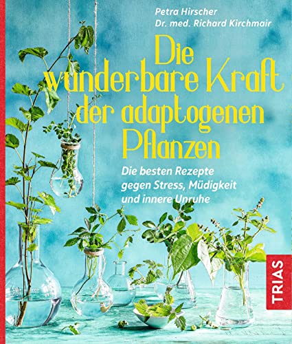 Die wunderbare Kraft der adaptogenen Pflanzen: Die besten Rezepte gegen Stress, Müdigkeit und innere Unruhe