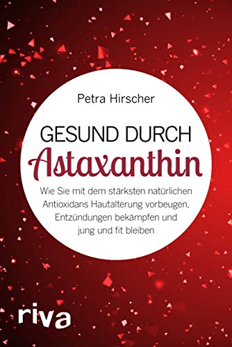 Gesund durch Astaxanthin: Wie Sie mit dem stärksten natürlichen Antioxidans Hautalterung vorbeugen, Entzündungen bekämpfen und jung und fit bleiben von RIVA
