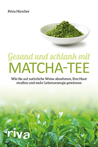 Gesund und schlank mit Matcha-Tee: Wie Sie auf natürliche Weise abnehmen, Ihre Haut straffen und mehr Lebensenergie gewinnen von RIVA