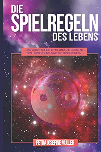 Die Spielregeln des Lebens: Das Leben ist ein Spiel und die Gesetze des Universums sind die Spielregeln
