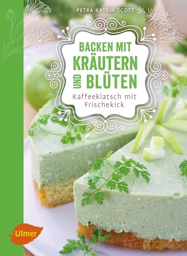 Backen mit Kräutern und Blüten: Kaffeeklatsch mit Frischekick von Ulmer Eugen Verlag