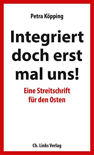 Integriert doch erst mal uns!: Eine Streitschrift für den Osten von Links Christoph Verlag